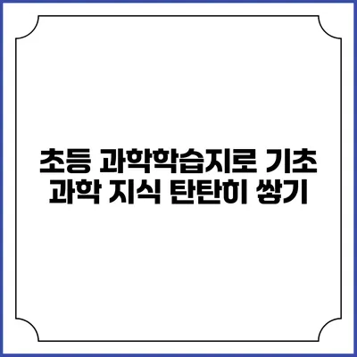 초등 과학학습지로 기초 과학 지식 탄탄히 쌓기