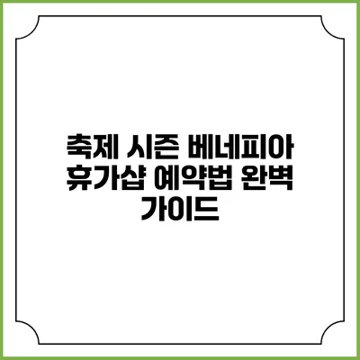 축제 시즌 베네피아 휴가샵 예약법 완벽 가이드
