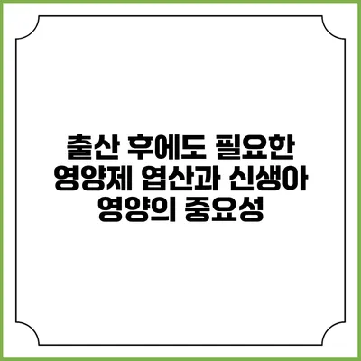출산 후에도 필요한 영양제: 엽산과 신생아 영양의 중요성