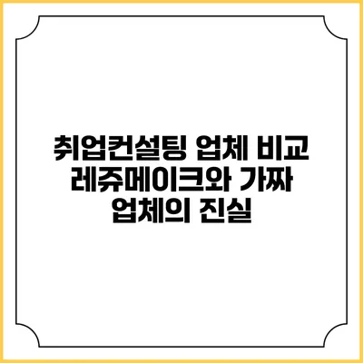 취업컨설팅 업체 비교: 레쥬메이크와 가짜 업체의 진실