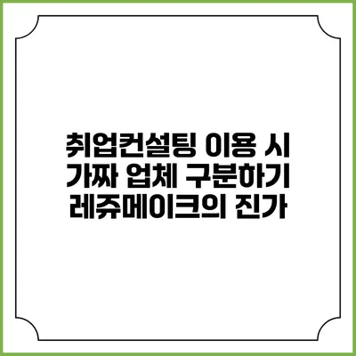 취업컨설팅 이용 시 가짜 업체 구분하기: 레쥬메이크의 진가