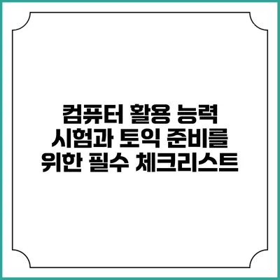 컴퓨터 활용 능력 시험과 토익 준비를 위한 필수 체크리스트