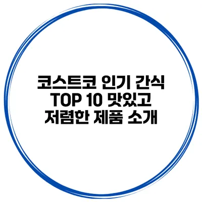 코스트코 인기 간식 TOP 10 맛있고 저렴한 제품 소개