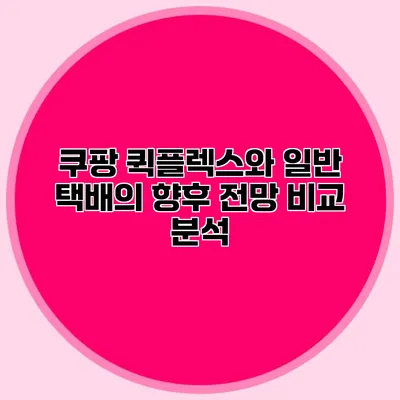 쿠팡 퀵플렉스와 일반 택배의 향후 전망 비교 분석