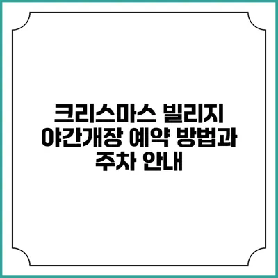 크리스마스 빌리지 야간개장: 예약 방법과 주차 안내