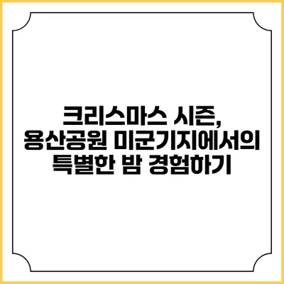 크리스마스 시즌, 용산공원 미군기지에서의 특별한 밤 경험하기