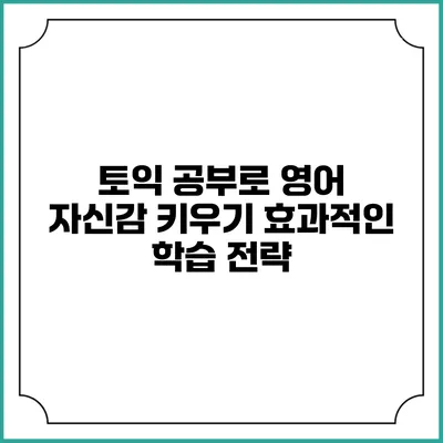 토익 공부로 영어 자신감 키우기: 효과적인 학습 전략