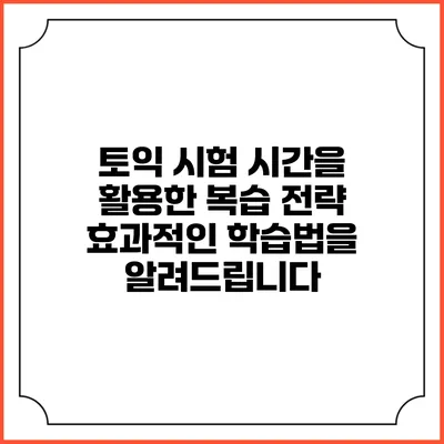 토익 시험 시간을 활용한 복습 전략: 효과적인 학습법을 알려드립니다