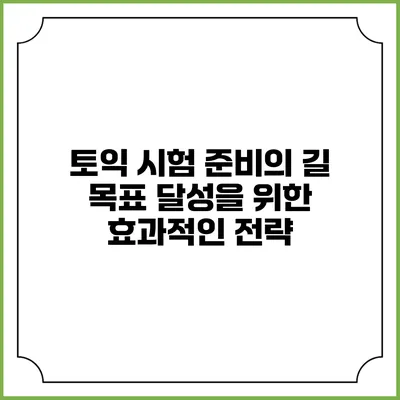 토익 시험 준비의 길: 목표 달성을 위한 효과적인 전략