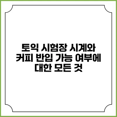 토익 시험장 시계와 커피 반입 가능 여부에 대한 모든 것