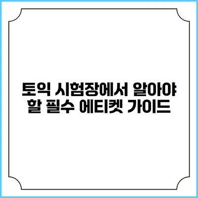 토익 시험장에서 알아야 할 필수 에티켓 가이드