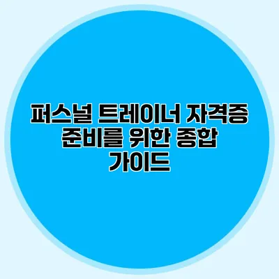 퍼스널 트레이너 자격증 준비를 위한 종합 가이드