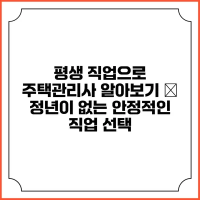 평생 직업으로 주택관리사 알아보기 – 정년이 없는 안정적인 직업 선택