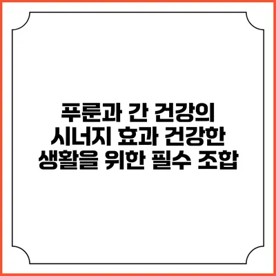 푸룬과 간 건강의 시너지 효과: 건강한 생활을 위한 필수 조합