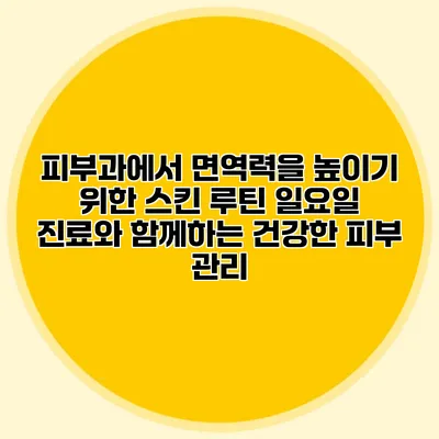 피부과에서 면역력을 높이기 위한 스킨 루틴: 일요일 진료와 함께하는 건강한 피부 관리
