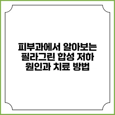 피부과에서 알아보는 필라그린 합성 저하 원인과 치료 방법