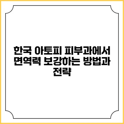한국 아토피 피부과에서 면역력 보강하는 방법과 전략