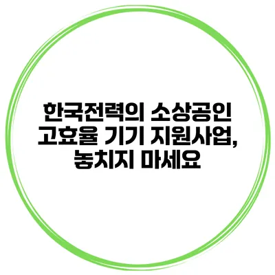 한국전력의 소상공인 고효율 기기 지원사업, 놓치지 마세요