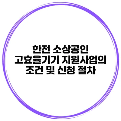 한전 소상공인 고효율기기 지원사업의 조건 및 신청 절차
