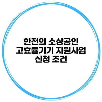 한전의 소상공인 고효율기기 지원사업 신청 조건
