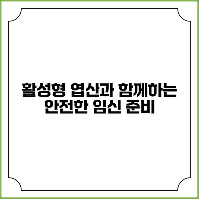 활성형 엽산과 함께하는 안전한 임신 준비