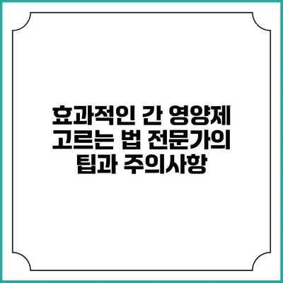 효과적인 간 영양제 고르는 법: 전문가의 팁과 주의사항