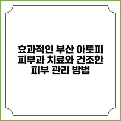 효과적인 부산 아토피 피부과 치료와 건조한 피부 관리 방법