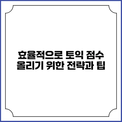 효율적으로 토익 점수 올리기 위한 전략과 팁