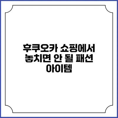 후쿠오카 쇼핑에서 놓치면 안 될 패션 아이템