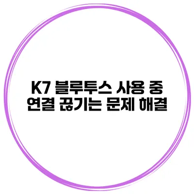 K7 블루투스 사용 중 연결 끊기는 문제 해결