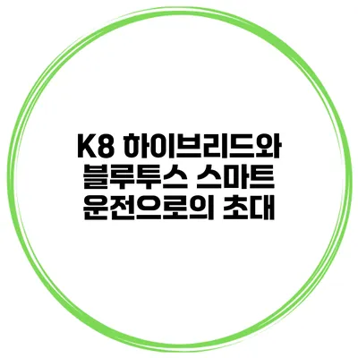 K8 하이브리드와 블루투스 스마트 운전으로의 초대