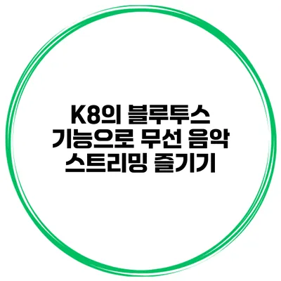 K8의 블루투스 기능으로 무선 음악 스트리밍 즐기기