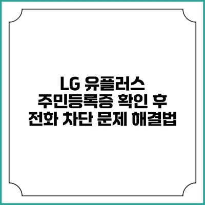 LG 유플러스 주민등록증 확인 후 전화 차단 문제 해결법