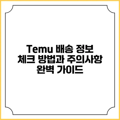 Temu 배송 정보 체크 방법과 주의사항 완벽 가이드