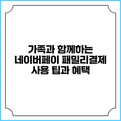 가족과 함께하는 네이버페이 패밀리결제 사용 팁과 혜택