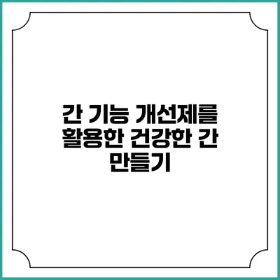 간 기능 개선제를 활용한 건강한 간 만들기