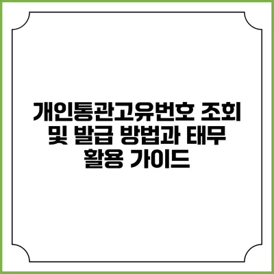 개인통관고유번호 조회 및 발급 방법과 태무 활용 가이드