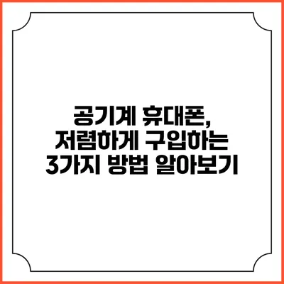 공기계 휴대폰, 저렴하게 구입하는 3가지 방법 알아보기