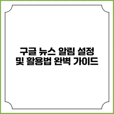 구글 뉴스 알림 설정 및 활용법 완벽 가이드
