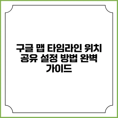 구글 맵 타임라인 위치 공유 설정 방법 완벽 가이드