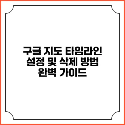 구글 지도 타임라인 설정 및 삭제 방법 완벽 가이드