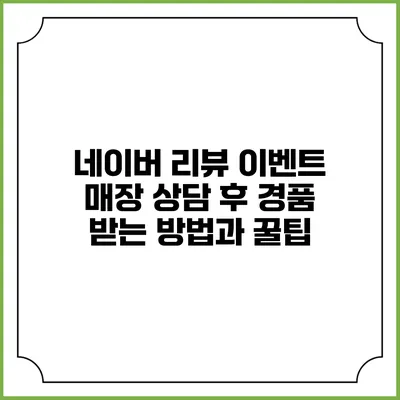 네이버 리뷰 이벤트 매장 상담 후 경품 받는 방법과 꿀팁