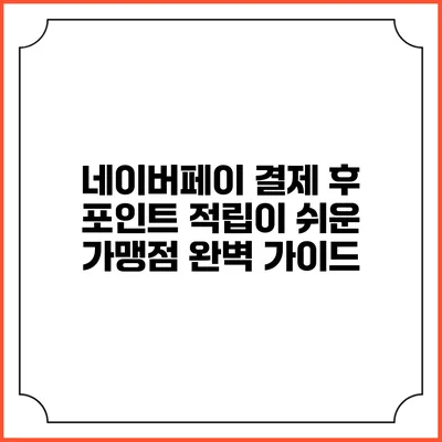 네이버페이 결제 후 포인트 적립이 쉬운 가맹점 완벽 가이드