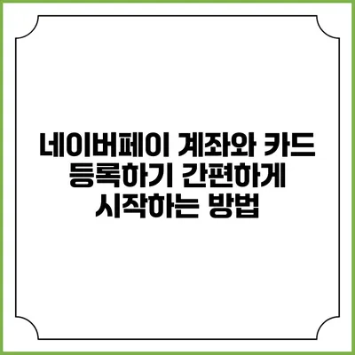 네이버페이 계좌와 카드 등록하기: 간편하게 시작하는 방법