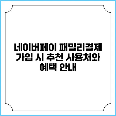 네이버페이 패밀리결제 가입 시 추천 사용처와 혜택 안내
