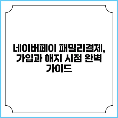 네이버페이 패밀리결제, 가입과 해지 시점 완벽 가이드