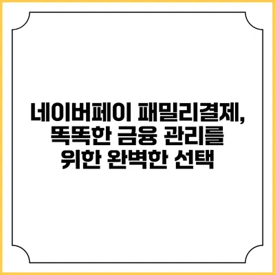 네이버페이 패밀리결제, 똑똑한 금융 관리를 위한 완벽한 선택