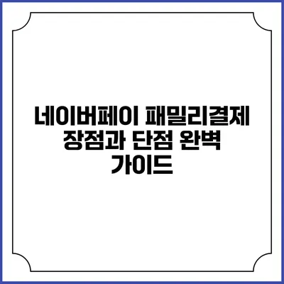 네이버페이 패밀리결제: 장점과 단점 완벽 가이드