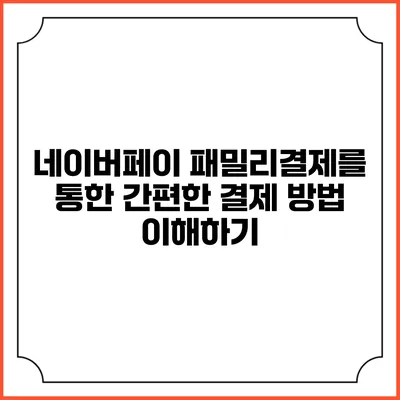 네이버페이 패밀리결제를 통한 간편한 결제 방법 이해하기