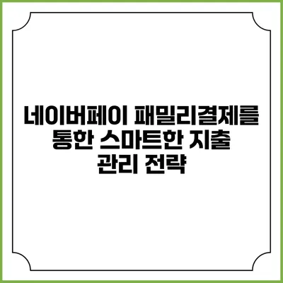 네이버페이 패밀리결제를 통한 스마트한 지출 관리 전략